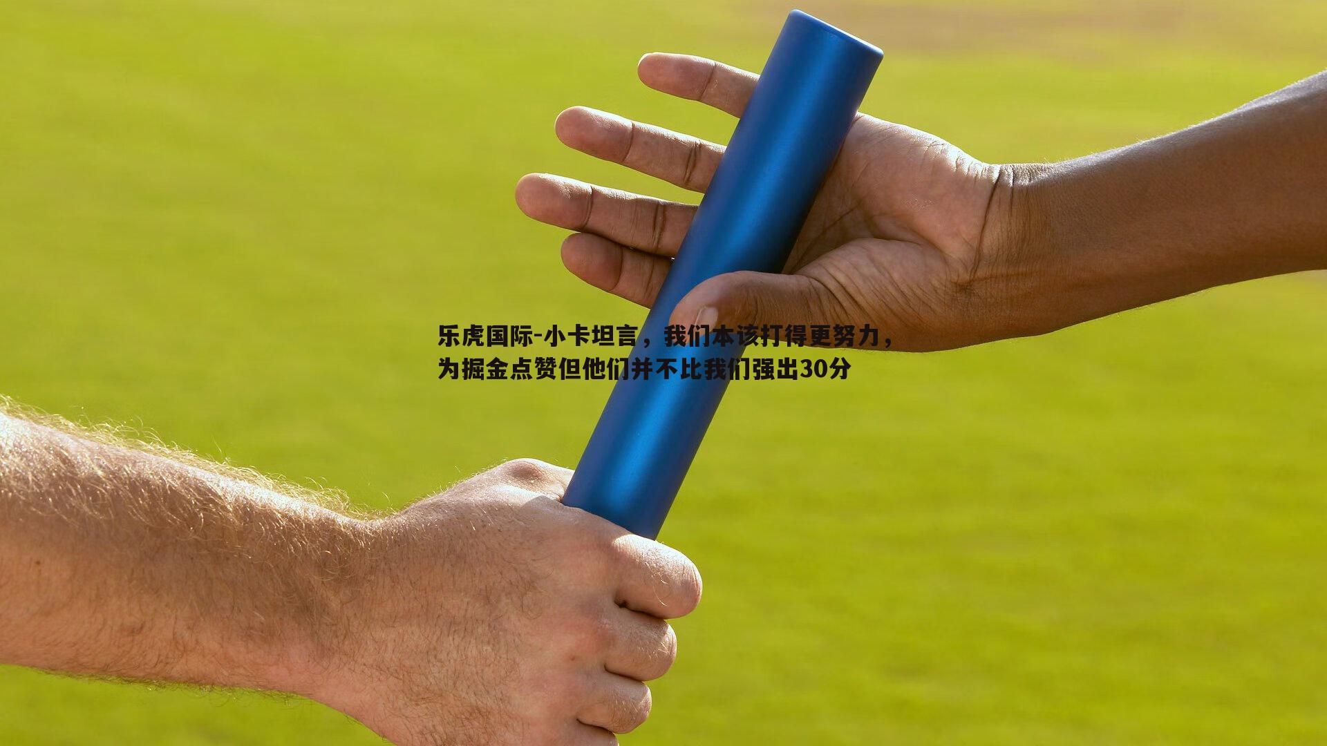 小卡坦言，我们本该打得更努力，为掘金点赞但他们并不比我们强出30分