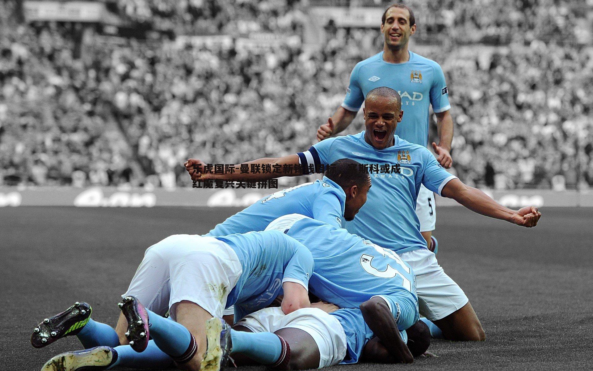 曼联锁定新锋线目标，塞斯科或成红魔复兴关键拼图