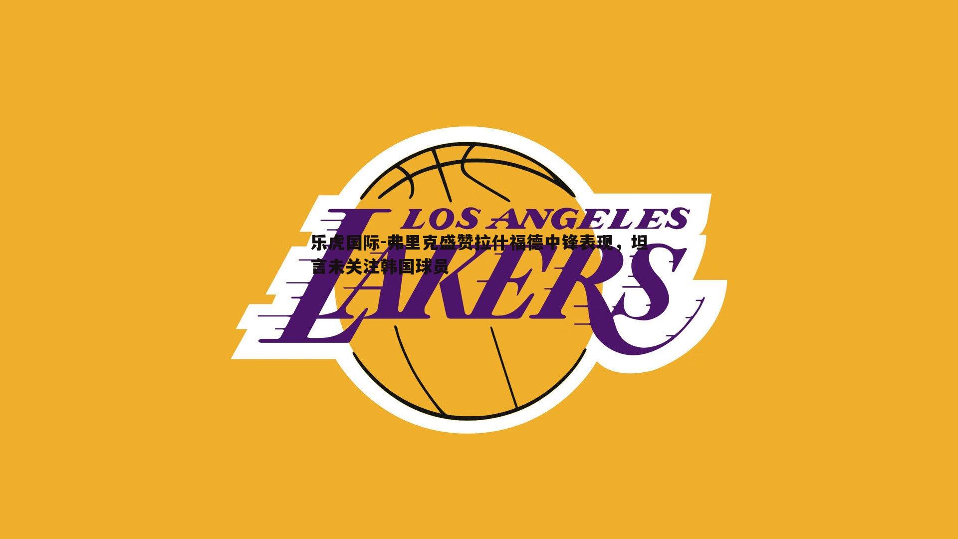 弗里克盛赞拉什福德中锋表现，坦言未关注韩国球员