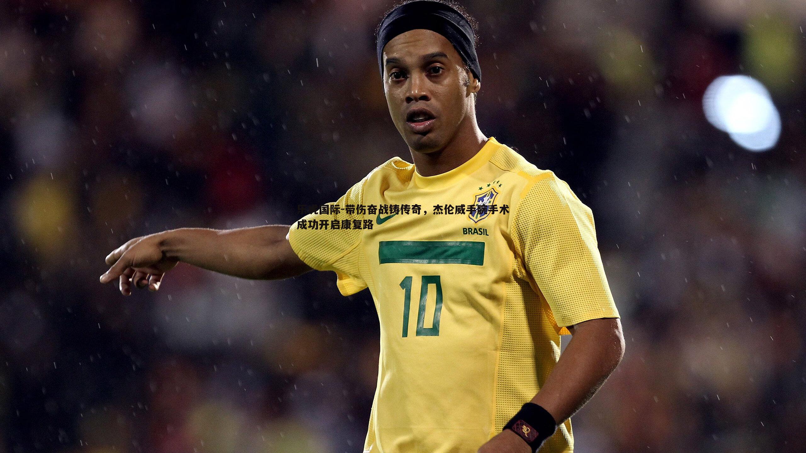 带伤奋战铸传奇，杰伦威手腕手术成功开启康复路