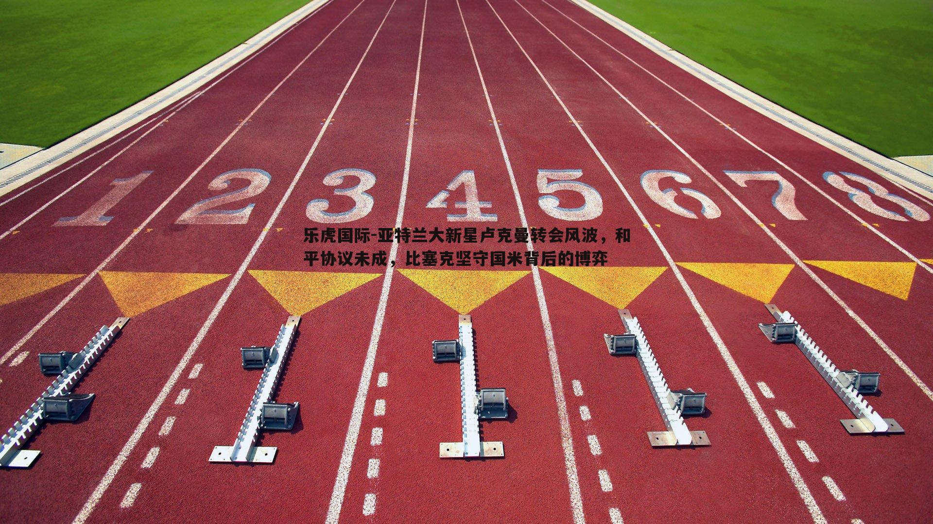 亚特兰大新星卢克曼转会风波,和平协议未成,比塞克坚守国米背后的博弈